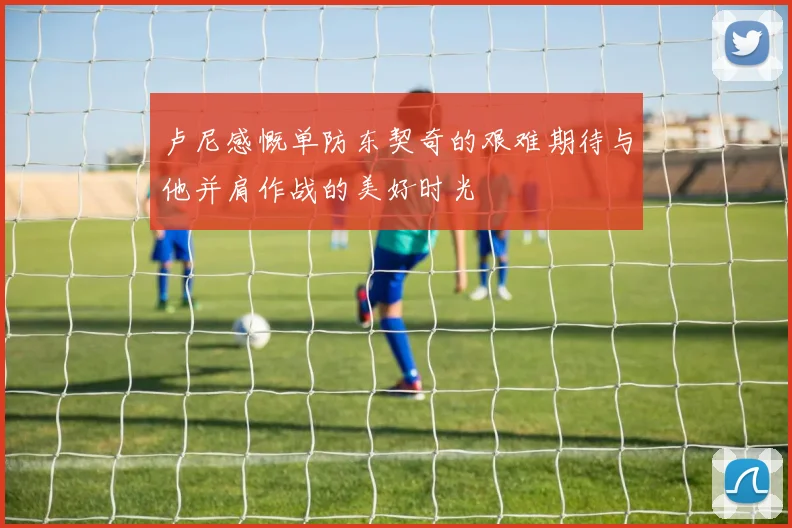 卢尼感慨单防东契奇的艰难期待与他并肩作战的美好时光